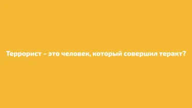 Террорист - это человек, который совершил теракт
